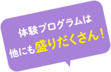 体験プログラムは他にも盛りだくさん